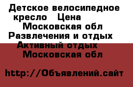 Детское велосипедное кресло › Цена ­ 4 000 - Московская обл. Развлечения и отдых » Активный отдых   . Московская обл.